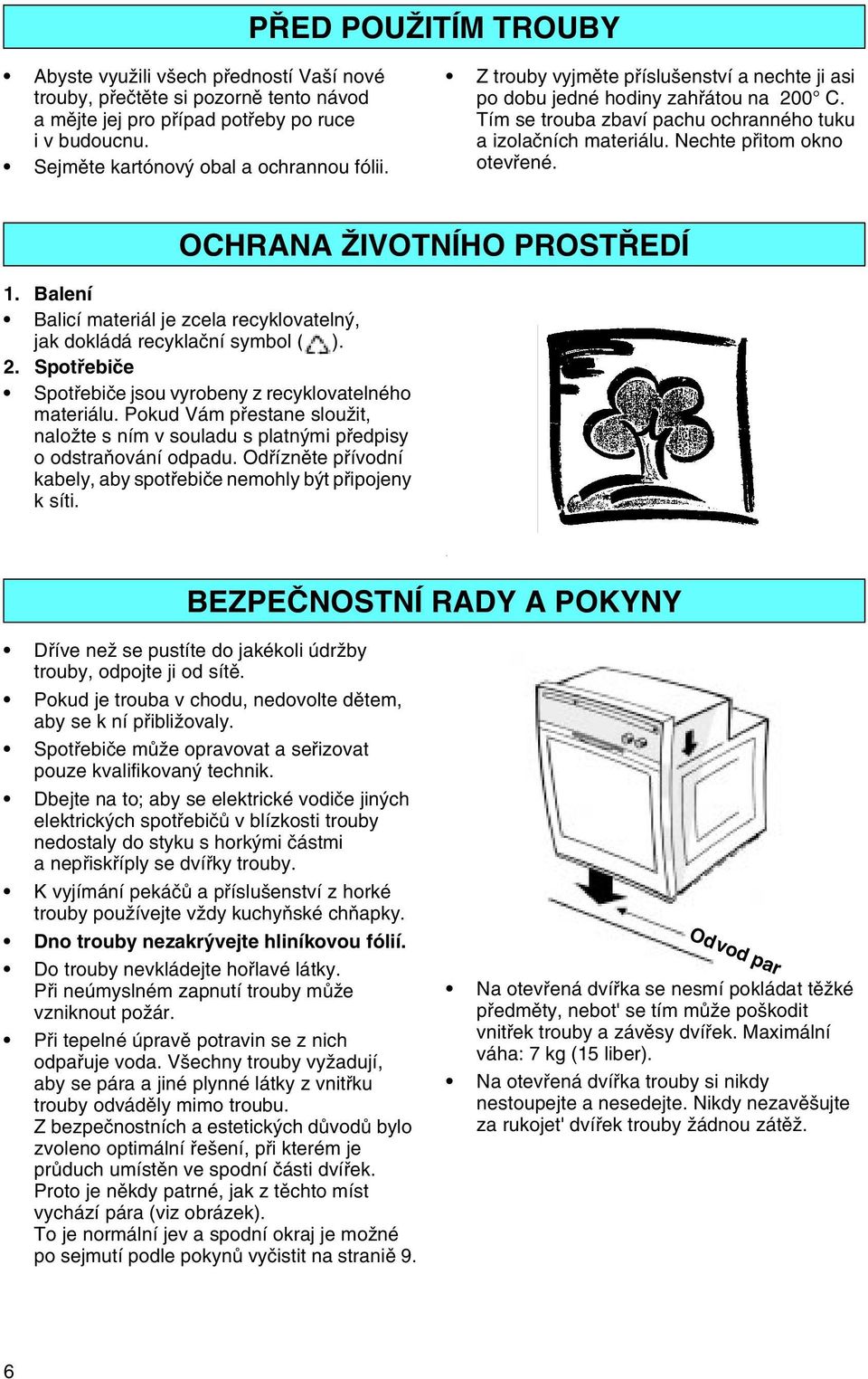 OCHRANA ŽIVOTNÍHO PROSTØEDÍ 1. Balení Balicí materiál je zcela recyklovatelný, jak dokládá recyklaèní symbol ( ). 2. Spotøebièe Spotøebièe jsou vyrobeny z recyklovatelného materiálu.