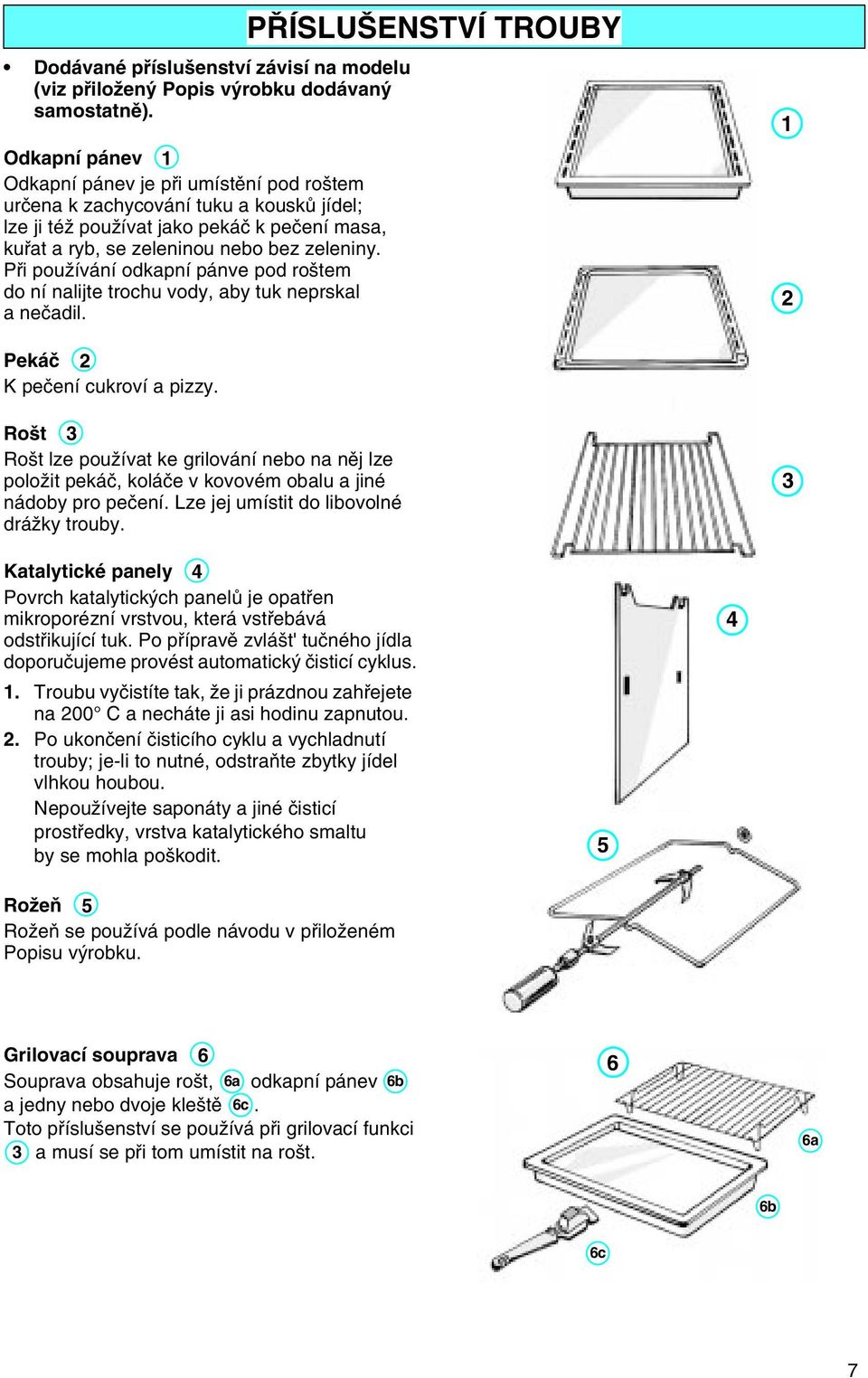 Pøi používání odkapní pánve pod roštem do ní nalijte trochu vody, aby tuk neprskal a neèadil. PØÍSLUŠENSTVÍ TROUBY 1 2 Pekáè 2 K peèení cukroví a pizzy.