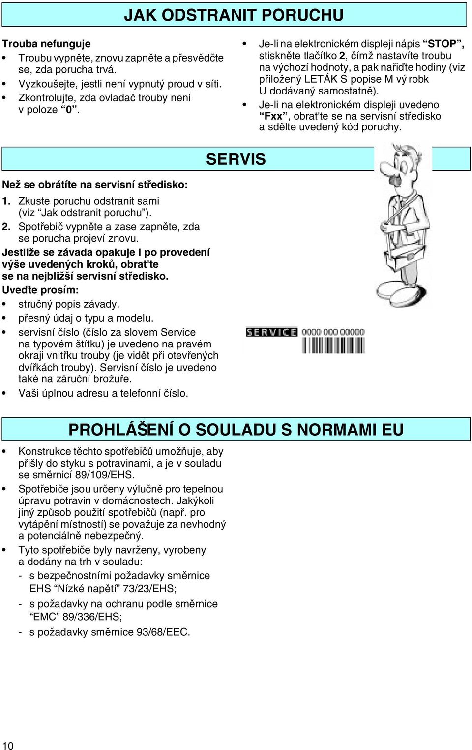 Je-li na elektronickém displeji uvedeno Fxx, obrat'te se na servisní støedisko a sdìlte uvedený kód poruchy. Než se obrátíte na servisní støedisko: 1.