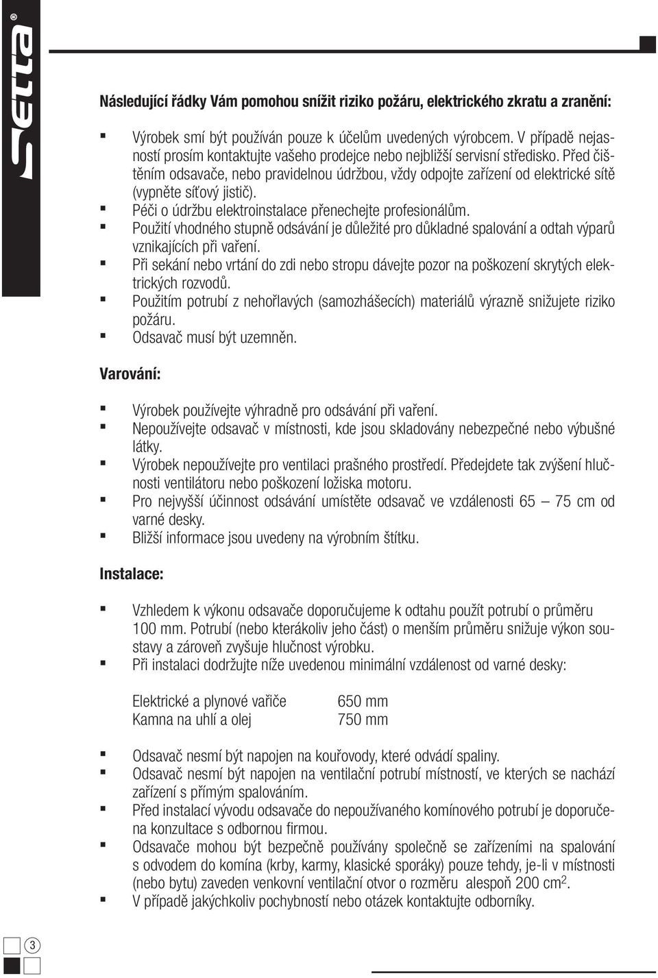 Před čištěním odsavače, nebo pravidelnou údržbou, vždy odpojte zařízení od elektrické sítě (vypněte síťový jistič). Péči o údržbu elektroinstalace přenechejte profesionálům.