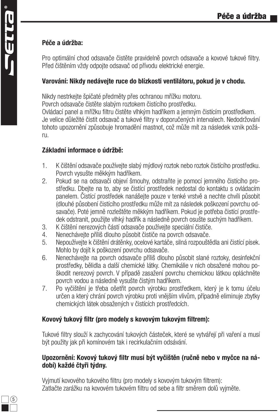 Ovládací panel a mřížku fi ltru čistěte vlhkým hadříkem a jemným čistícím prostředkem. Je velice důležité čistit odsavač a tukové fi ltry v doporučených intervalech.