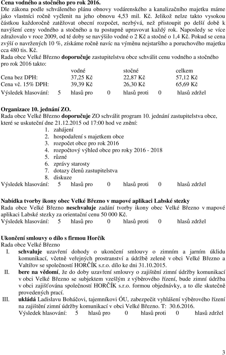 Naposledy se více zdražovalo v roce 2009, od té doby se navýšilo vodné o 2 Kč a stočné o 1,4 Kč.