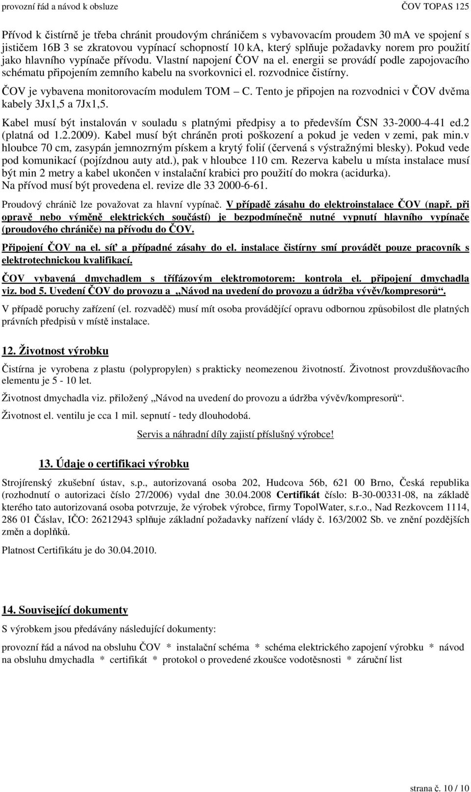 Tento je pipojen na rozvodnici v OV dvma kabely 3Jx1,5 a 7Jx1,5. Kabel musí být instalován v souladu s platnými pedpisy a to pedevším SN 33-2000-4-41 ed.2 (platná od 1.2.2009).