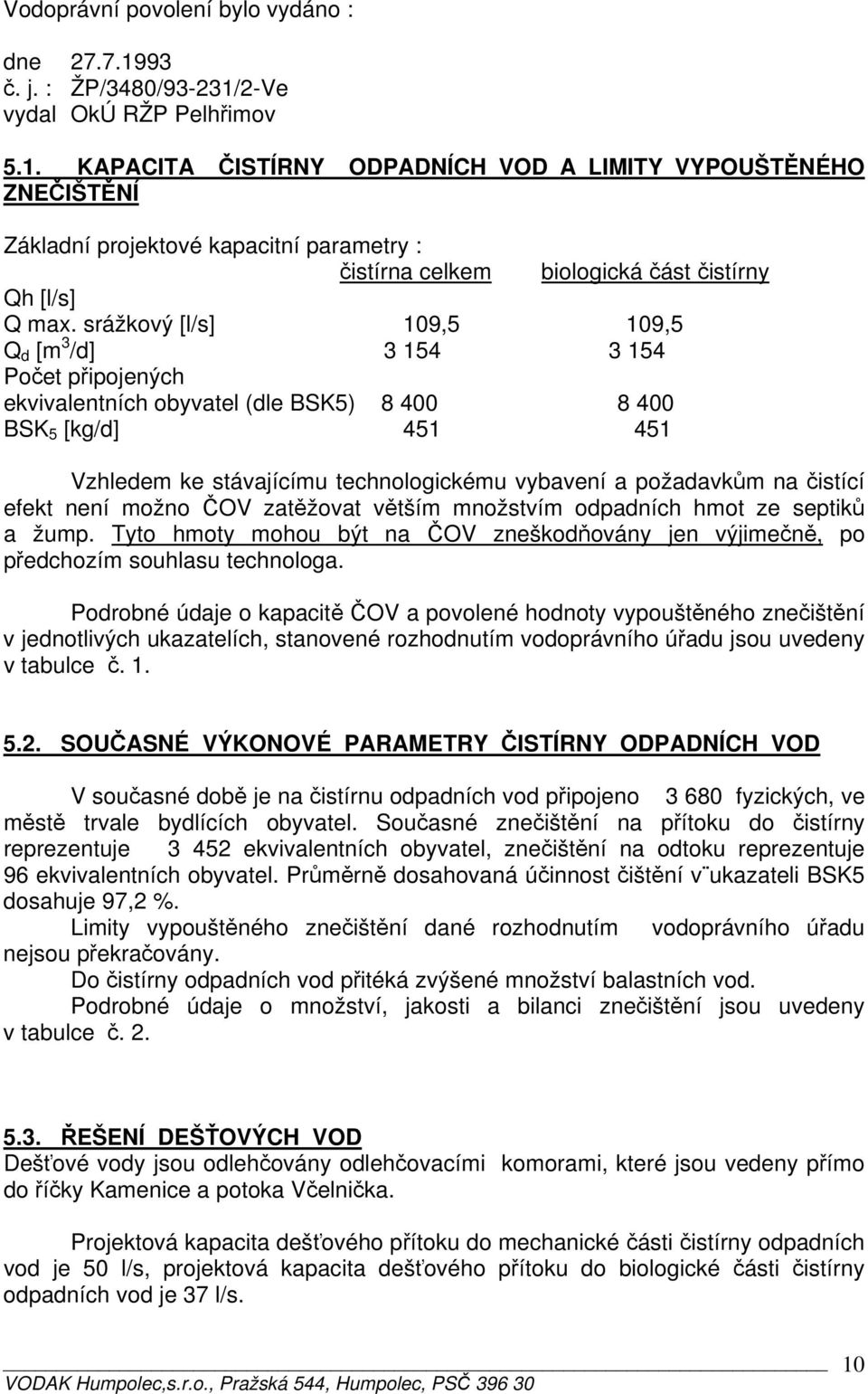 srážkový [l/s] 109,5 109,5 Q d [m 3 /d] 3 154 3 154 Počet připojených ekvivalentních obyvatel (dle BSK5) 8 400 8 400 BSK 5 [kg/d] 451 451 Vzhledem ke stávajícímu technologickému vybavení a požadavkům