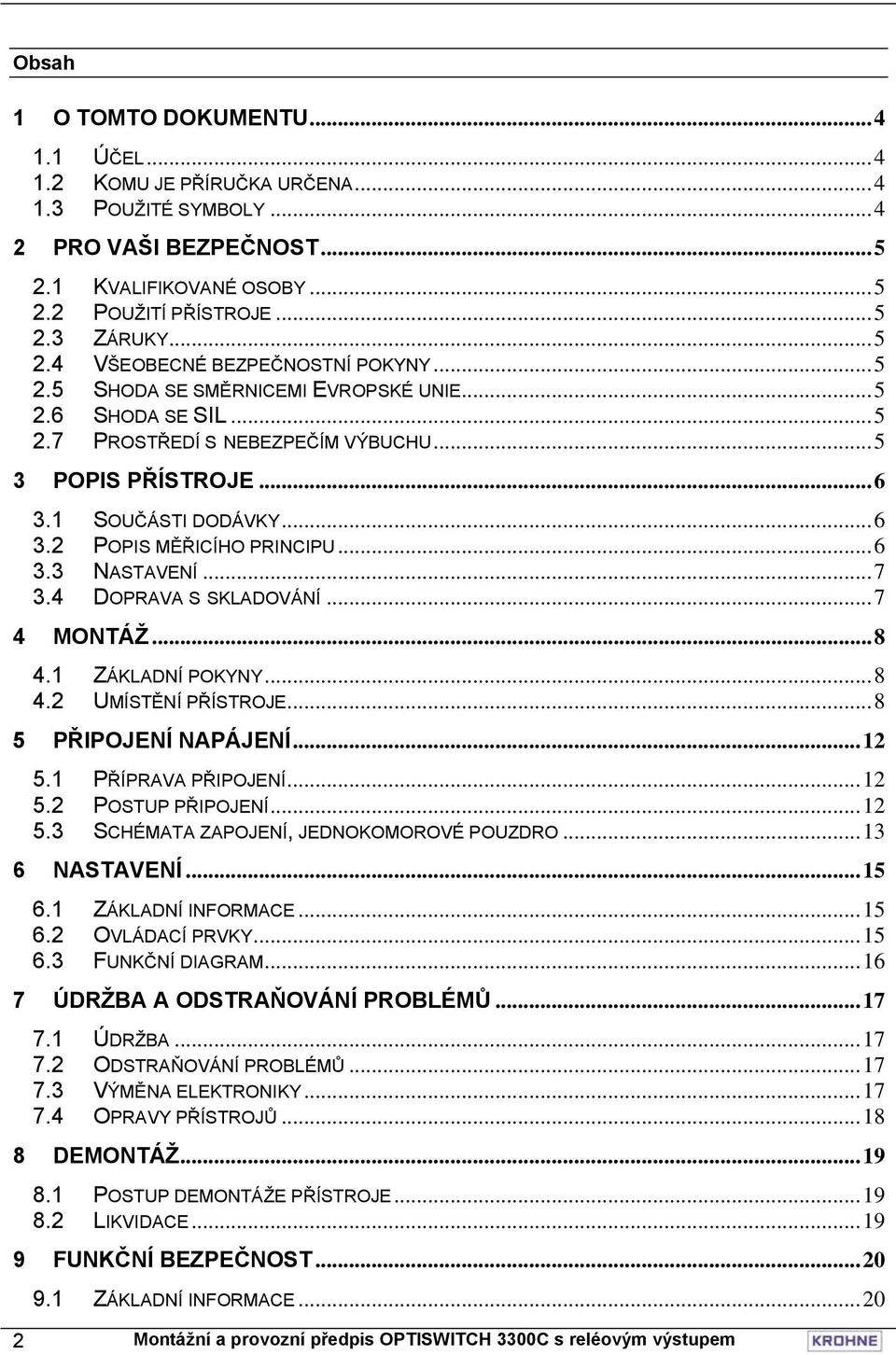 ..7 3.4 DOPRAVA S SKLADOVÁNÍ...7 4 MONTÁŽ...8 4.1 ZÁKLADNÍ POKYNY...8 4.2 UMÍSTĚNÍ PŘÍSTROJE...8 5 PŘIPOJENÍ NAPÁJENÍ...12 5.1 PŘÍPRAVA PŘIPOJENÍ...12 5.2 POSTUP PŘIPOJENÍ...12 5.3 SCHÉMATA ZAPOJENÍ, JEDNOKOMOROVÉ POUZDRO.