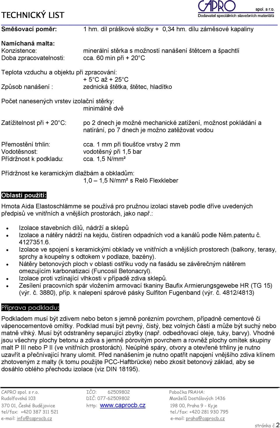 při + 20 C: Přemostění trhlin: Vodotěsnost: Přídržnost k podkladu: po 2 dnech je možné mechanické zatížení, možnost pokládání a natírání, po 7 dnech je možno zatěžovat vodou cca.