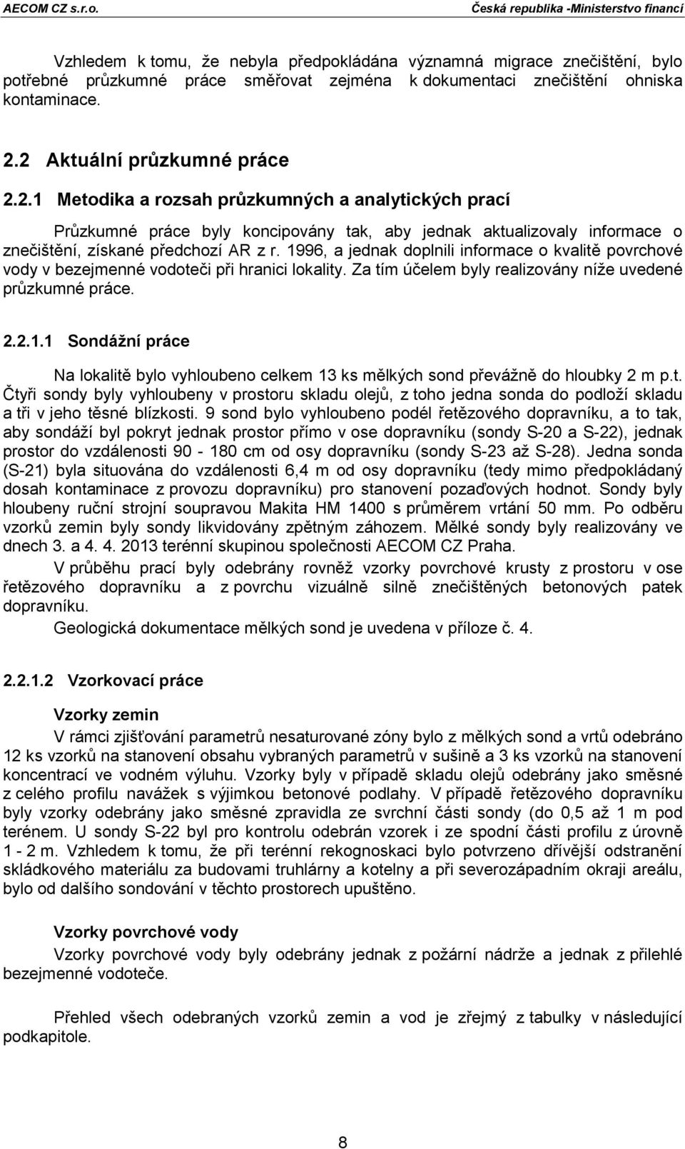 1996, a jednak doplnili informace o kvalitě povrchové vody v bezejmenné vodoteči při hranici lokality. Za tím účelem byly realizovány níže uvedené průzkumné práce. 2.2.1.1 Sondážní práce Na lokalitě bylo vyhloubeno celkem 13 ks mělkých sond převážně do hloubky 2 m p.