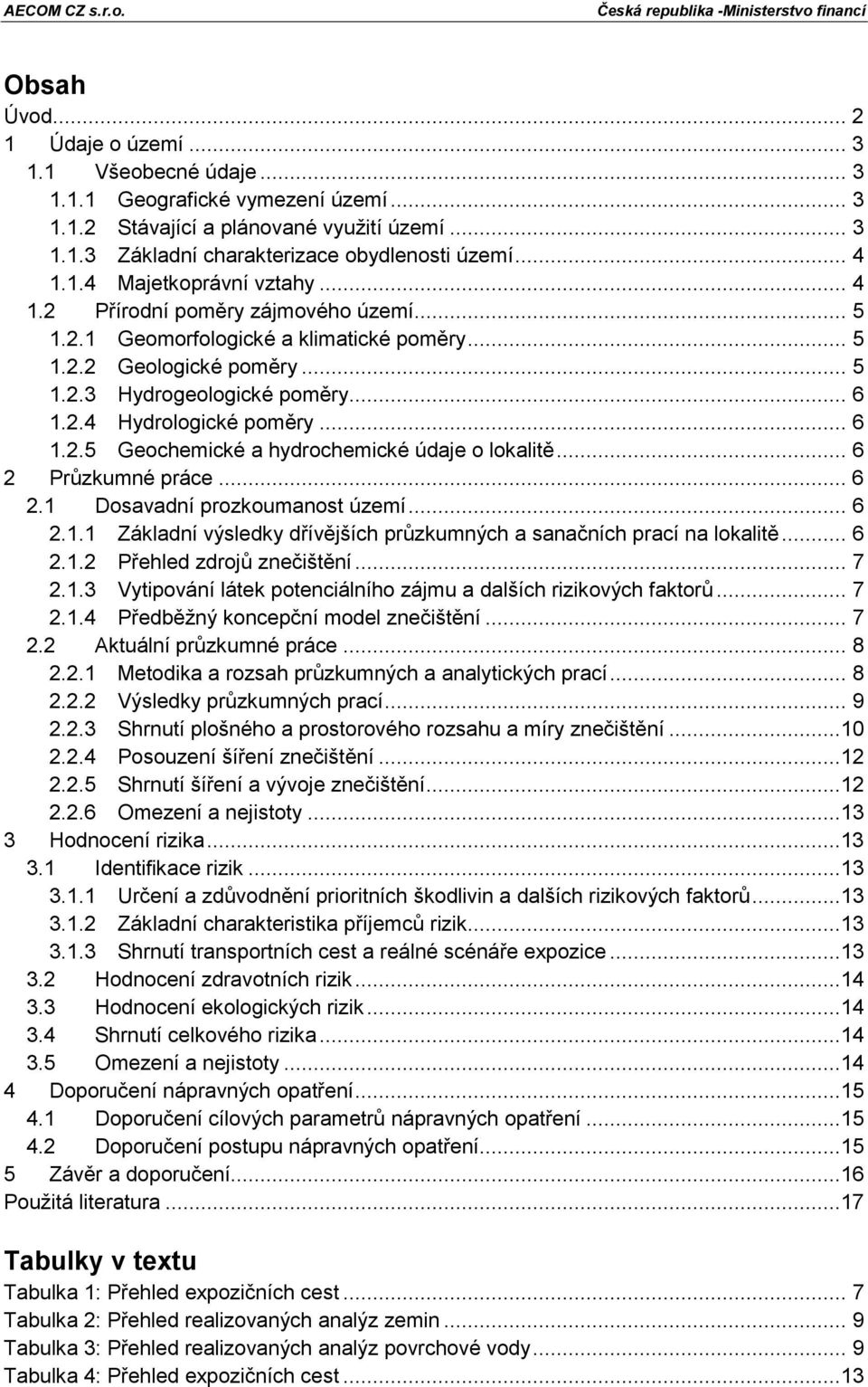 .. 6 1.2.5 Geochemické a hydrochemické údaje o lokalitě... 6 2 Průzkumné práce... 6 2.1 Dosavadní prozkoumanost území... 6 2.1.1 Základní výsledky dřívějších průzkumných a sanačních prací na lokalitě.