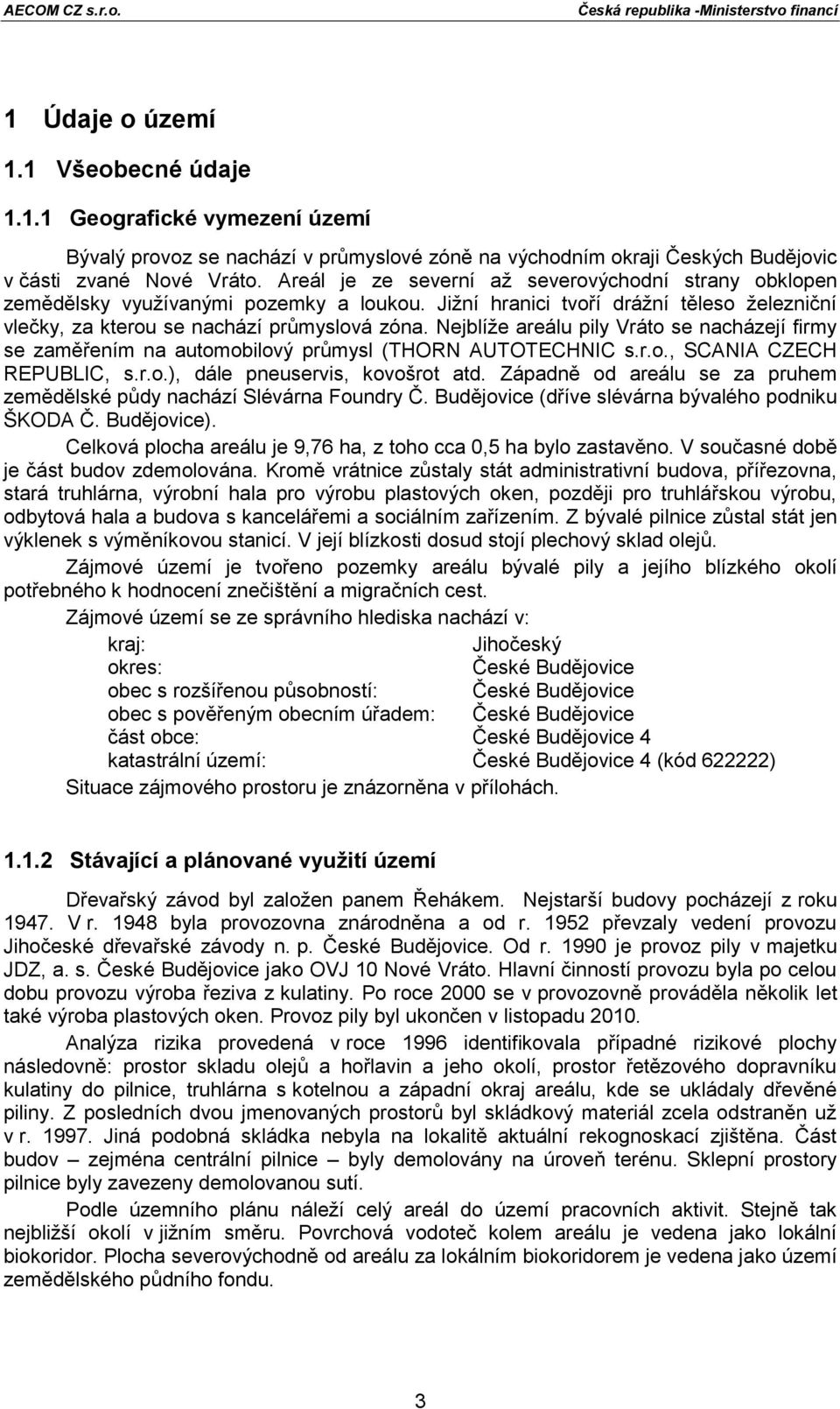 Nejblíže areálu pily Vráto se nacházejí firmy se zaměřením na automobilový průmysl (THORN AUTOTECHNIC s.r.o., SCANIA CZECH REPUBLIC, s.r.o.), dále pneuservis, kovošrot atd.