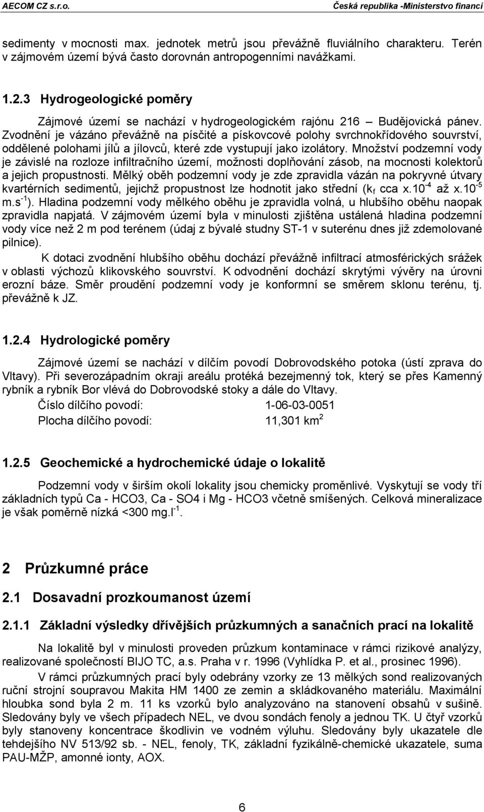 Zvodnění je vázáno převážně na písčité a pískovcové polohy svrchnokřídového souvrství, oddělené polohami jílů a jílovců, které zde vystupují jako izolátory.