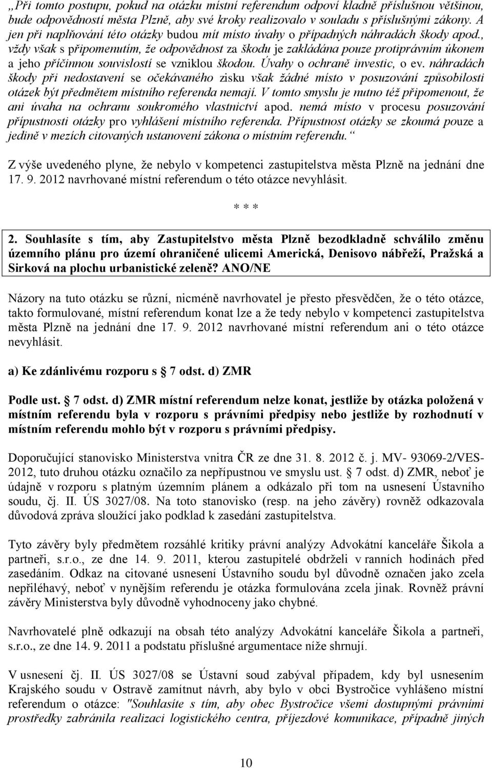 , vždy však s připomenutím, že odpovědnost za škodu je zakládána pouze protiprávním úkonem a jeho příčinnou souvislostí se vzniklou škodou. Úvahy o ochraně investic, o ev.