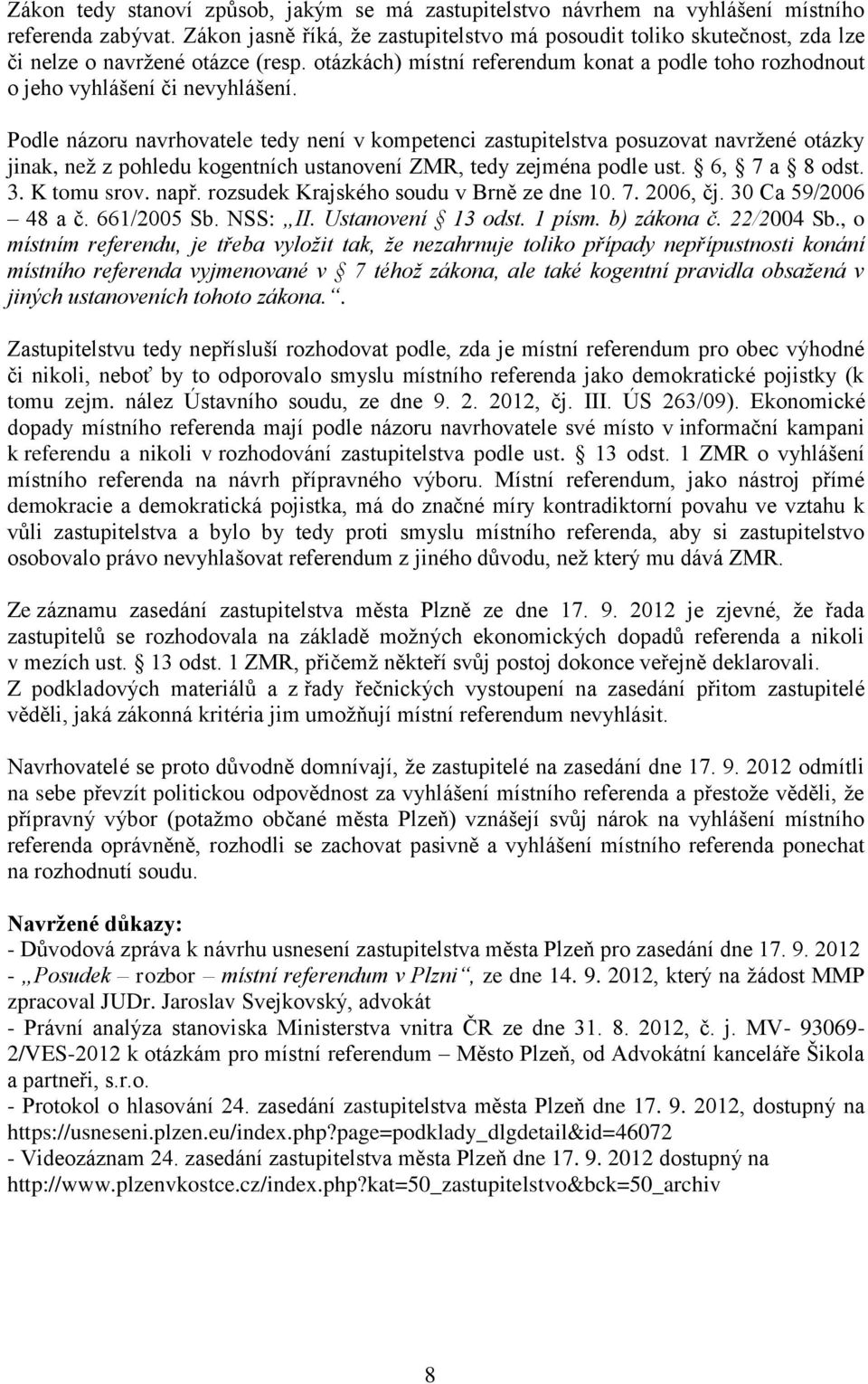 Podle názoru navrhovatele tedy není v kompetenci zastupitelstva posuzovat navržené otázky jinak, než z pohledu kogentních ustanovení ZMR, tedy zejména podle ust. 6, 7 a 8 odst. 3. K tomu srov. např.