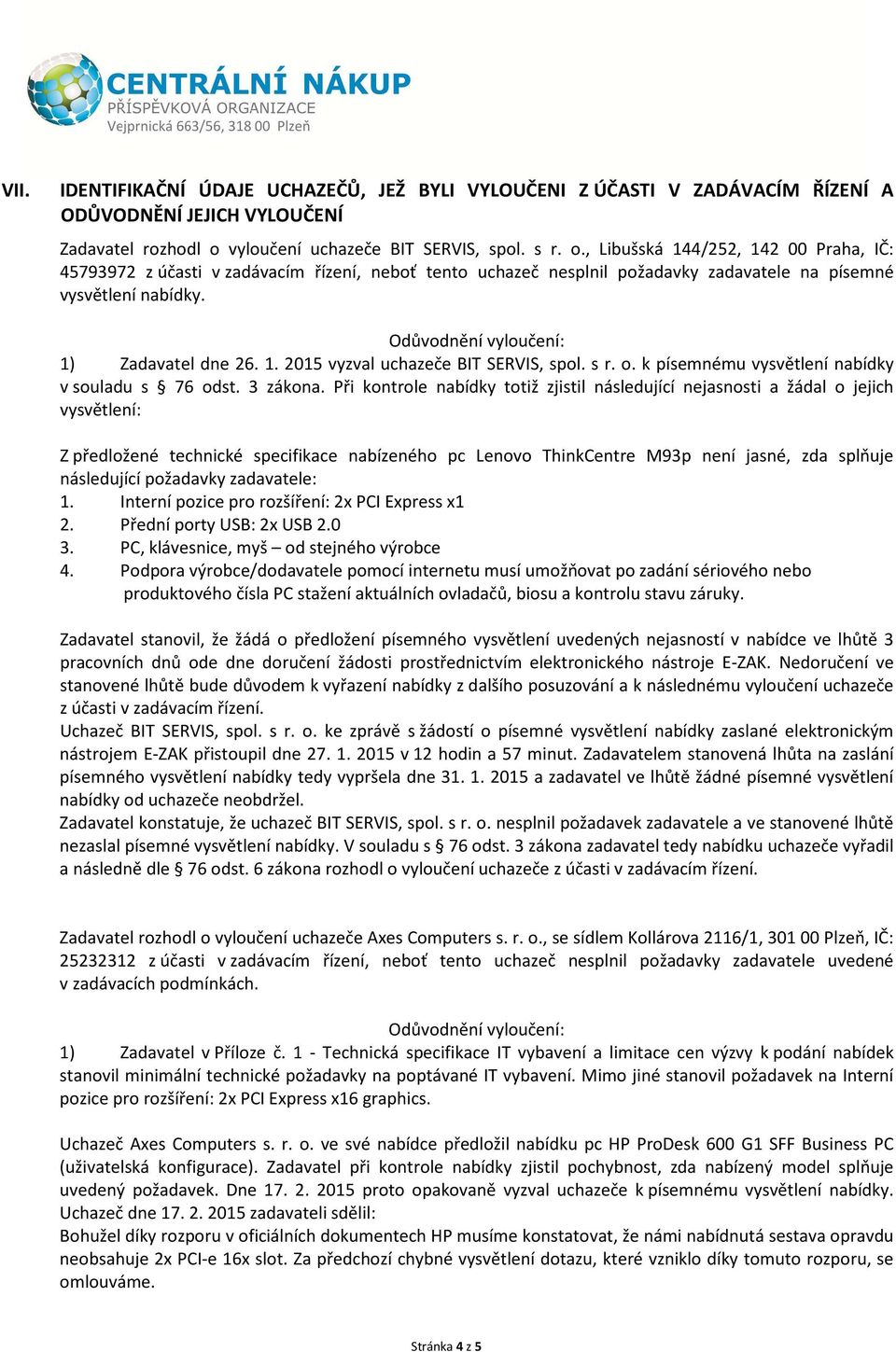 Odůvodnění vyloučení: 1) Zadavatel dne 26. 1. 2015 vyzval BIT SERVIS, spol. s r. o. k písemnému vysvětlení nabídky v souladu s 76 odst. 3 zákona.