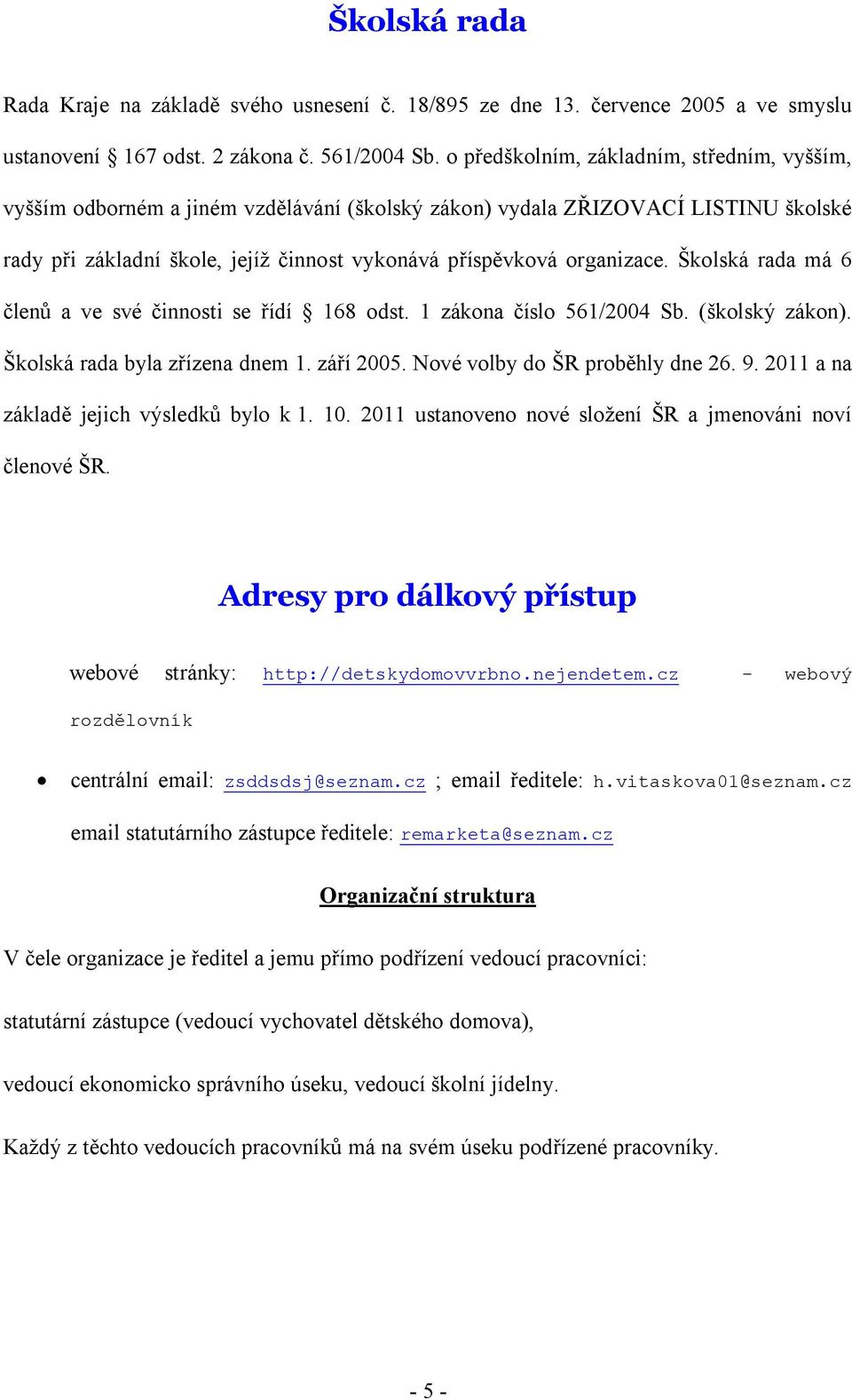 Školská rada má 6 členů a ve své činnosti se řídí 168 odst. 1 zákona číslo 561/2004 Sb. (školský zákon). Školská rada byla zřízena dnem 1. září 2005. Nové volby do ŠR proběhly dne 26. 9.