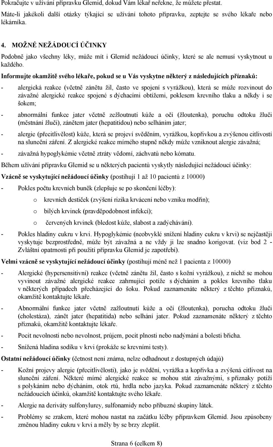 Informujte okamžitě svého lékaře, pokud se u Vás vyskytne některý z následujících příznaků: - alergická reakce (včetně zánětu žil, často ve spojení s vyrážkou), která se může rozvinout do závažné