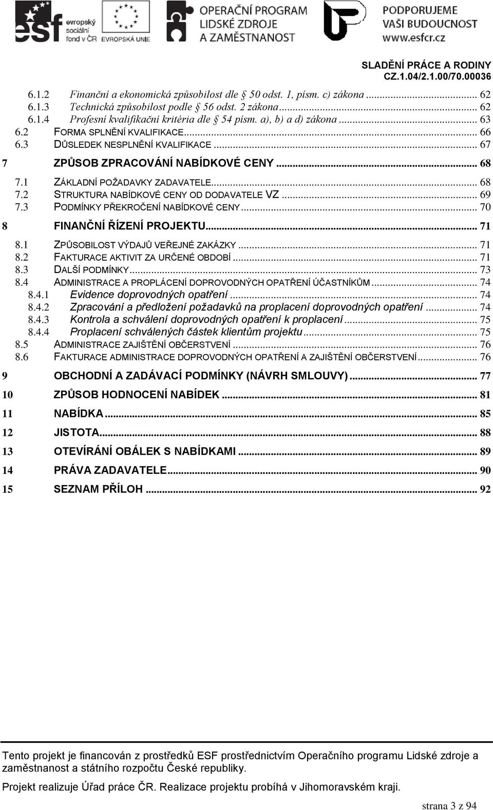 .. 69 7.3 PODMÍNKY PŘEKROČENÍ NABÍDKOVÉ CENY... 70 8 FINANČNÍ ŘÍZENÍ PROJEKTU... 71 8.1 ZPŮSOBILOST VÝDAJŮ VEŘEJNÉ ZAKÁZKY... 71 8.2 FAKTURACE AKTIVIT ZA URČENÉ OBDOBÍ... 71 8.3 DALŠÍ PODMÍNKY... 73 8.