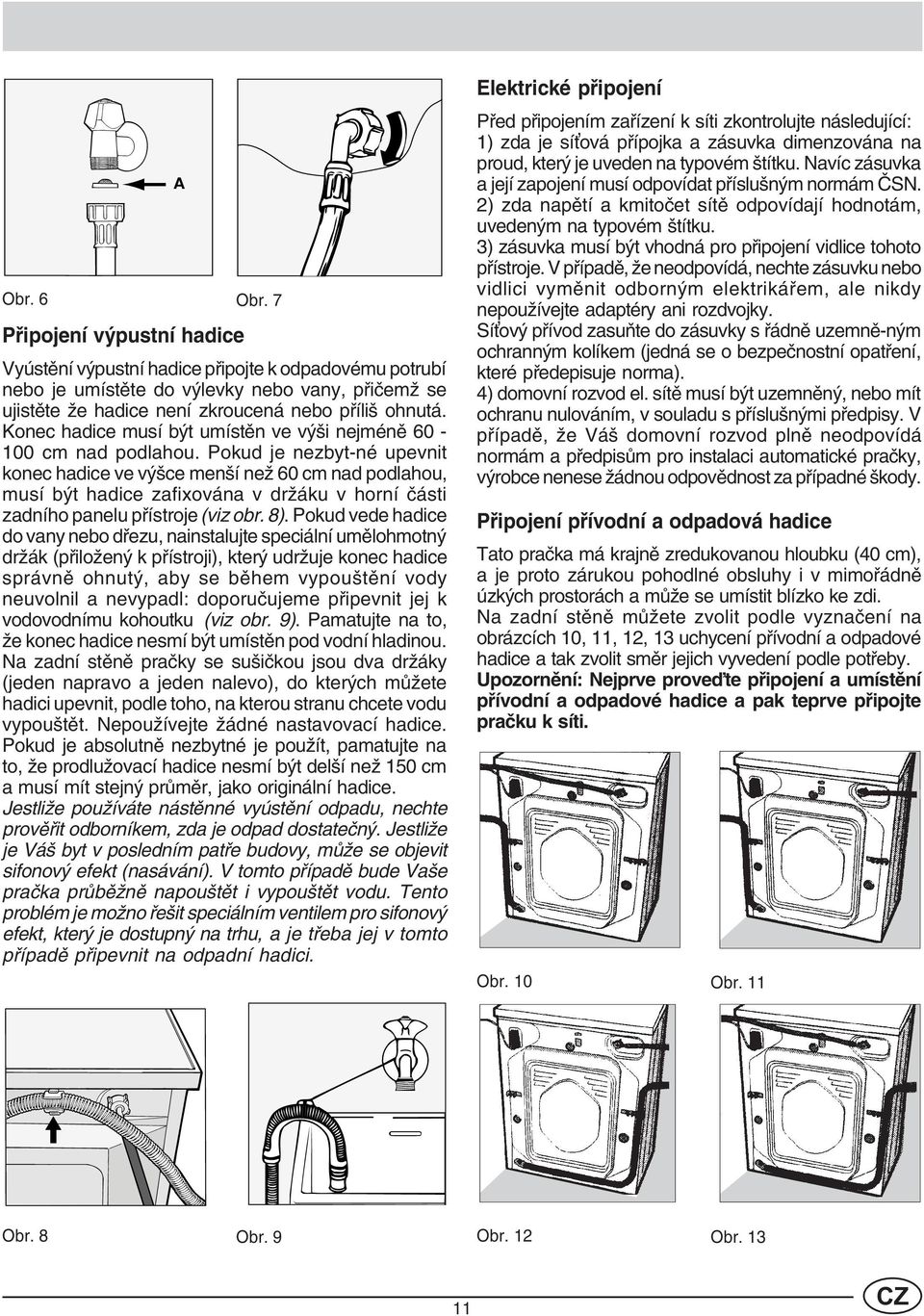 Pokud je nezbyt-né upevnit konec hadice ve výšce menší než 60 cm nad podlahou, musí být hadice zafixována v držáku v horní èásti zadního panelu pøístroje (viz obr. 8).