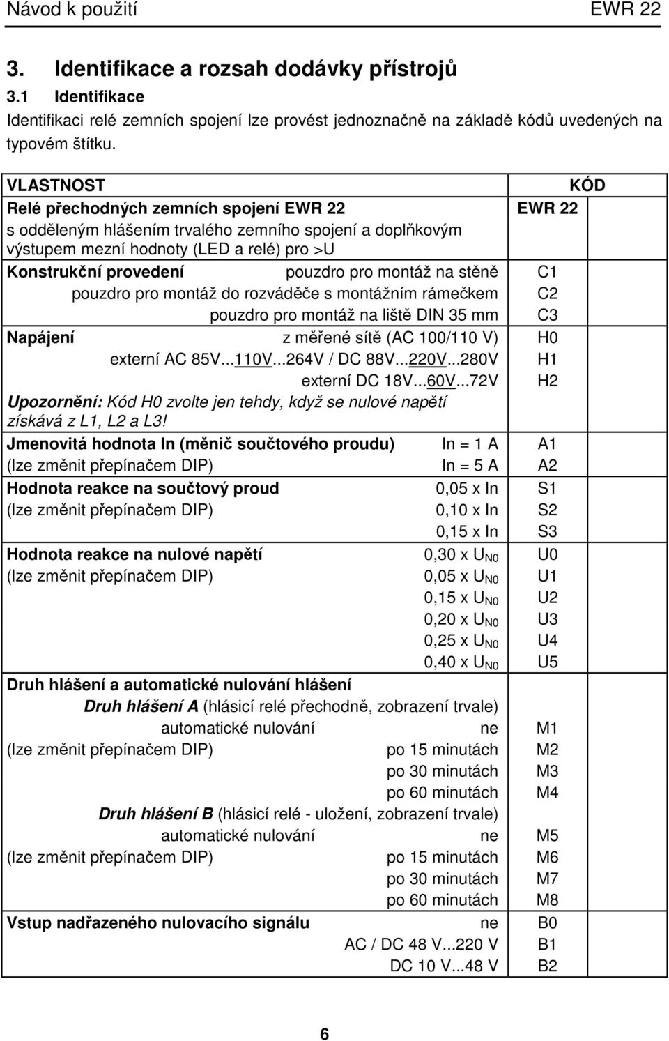 montáž na stěně C1 pouzdro pro montáž do rozváděče s montážním rámečkem C2 pouzdro pro montáž na liště DIN 35 mm C3 Napájení z měřené sítě (AC 100/110 V) H0 externí AC 85V...110V...264V / DC 88V...220V.