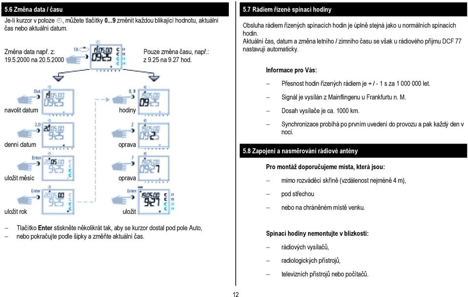 Aktuální čas, datum a změna letního / zimního času se však u rádiového příjmu DCF 77 nastavují automaticky. Informace pro Vás:! Přesnost hodin řízených rádiem je + / - 1 s za 1 000 000 let.