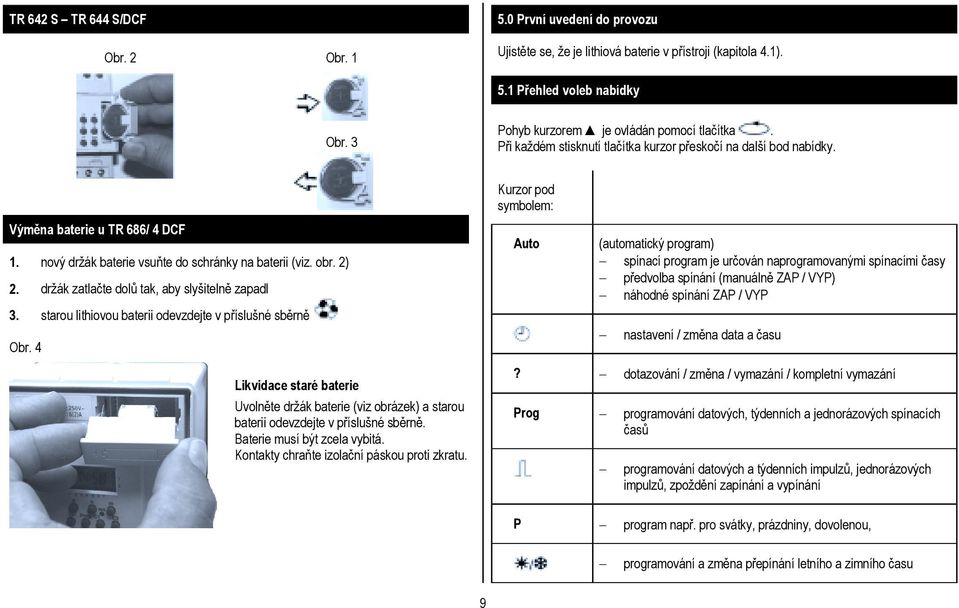 nový držák baterie vsuňte do schránky na baterii (viz. obr. 2) 2. držák zatlačte dolů tak, aby slyšitelně zapadl 3. starou lithiovou baterii odevzdejte v příslušné sběrně Obr.