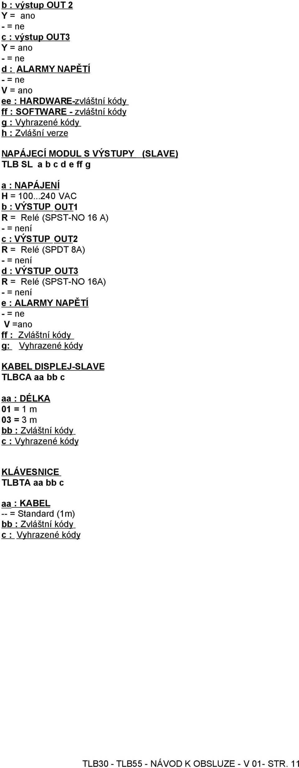 ..240 VAC b : VÝSTUP OUT1 R = Relé (ST-NO 16 A) - = není c : VÝSTUP OUT2 R = Relé (DT 8A) - = není d : VÝSTUP OUT3 R = Relé (ST-NO 16A) - = není e : ALARMY NAPĚTÍ - = ne V =ano ff