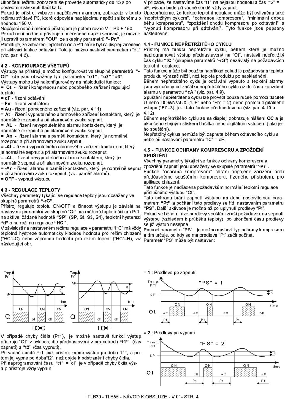 Napájecí napětí měřené přístrojem je potom rovno V = P3 + 150. Pokud není hodnota přístrojem měřeného napětí správná, je možné ji upravit parametrem "OU", ze skupiny parametrů "- Pr.