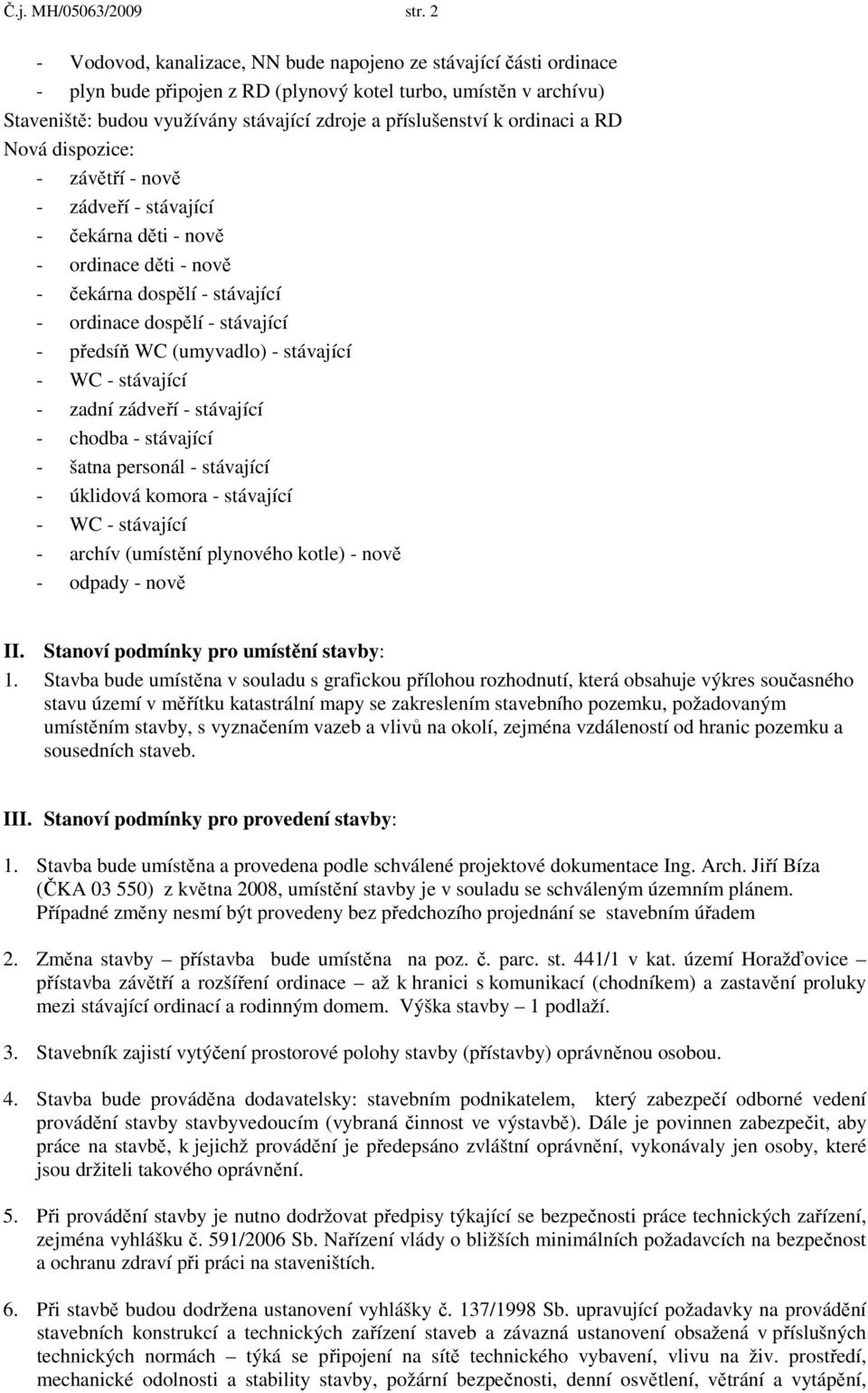 ordinaci a RD Nová dispozice: - závětří - nově - zádveří - stávající - čekárna děti - nově - ordinace děti - nově - čekárna dospělí - stávající - ordinace dospělí - stávající - předsíň WC (umyvadlo)