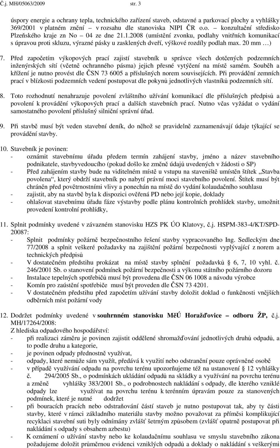 Před započetím výkopových prací zajistí stavebník u správce všech dotčených podzemních inženýrských sítí (včetně ochranného pásma) jejich přesné vytýčení na místě samém.