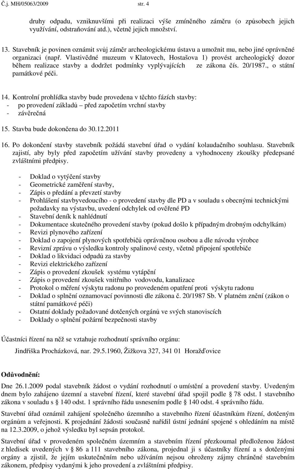 Vlastivědné muzeum v Klatovech, Hostašova 1) provést archeologický dozor během realizace stavby a dodržet podmínky vyplývajících ze zákona čís. 20/1987., o státní památkové péči. 14.