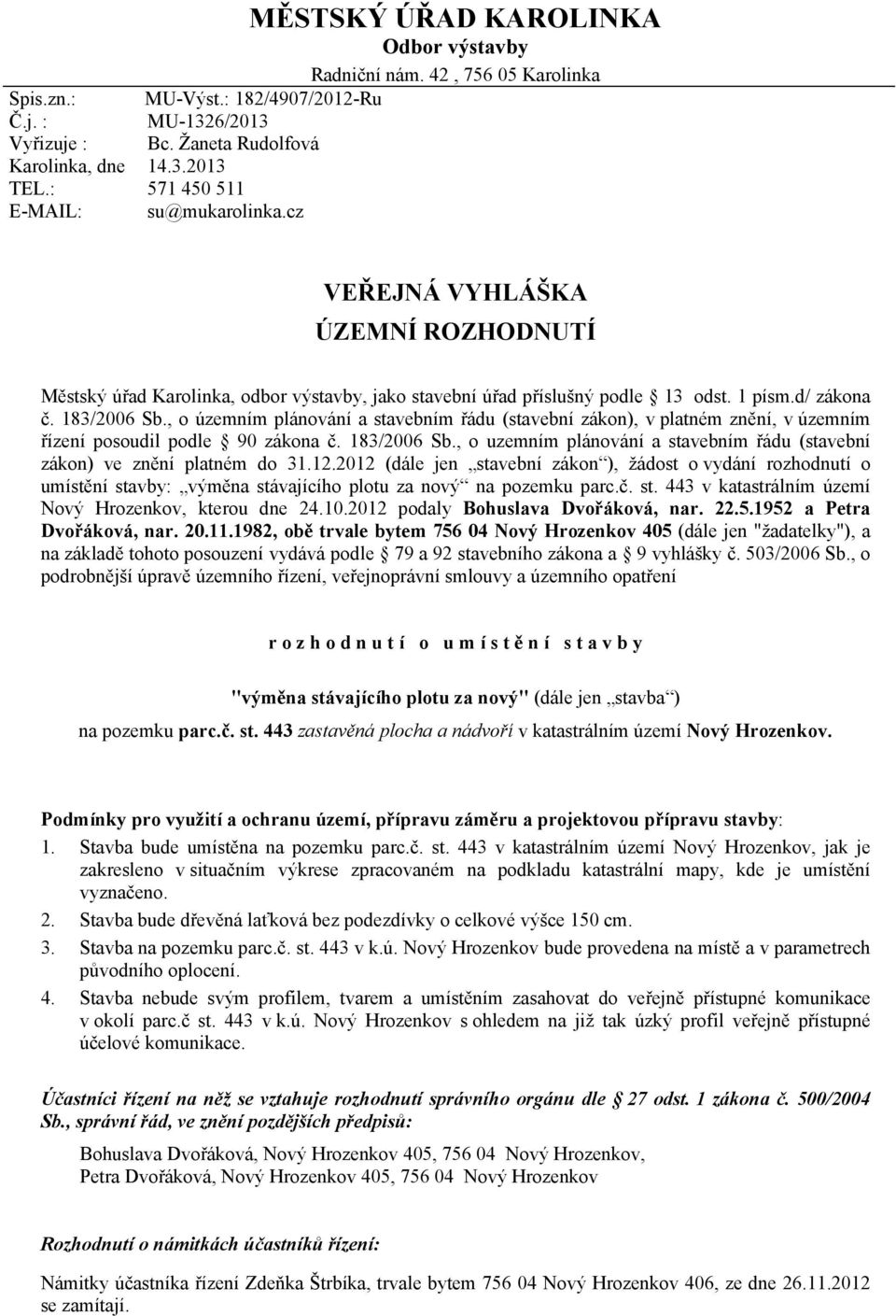 , o územním plánování a stavebním řádu (stavební zákon), v platném znění, v územním řízení posoudil podle 90 zákona č. 183/2006 Sb.