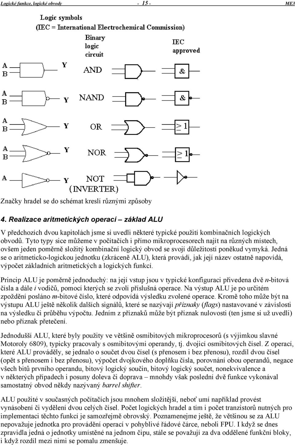 Tyto typy sice můžeme v počítačích i přímo mikroprocesorech najít na různých místech, ovšem jeden poměrně složitý kombinační logický obvod se svojí důležitostí poněkud vymyká.