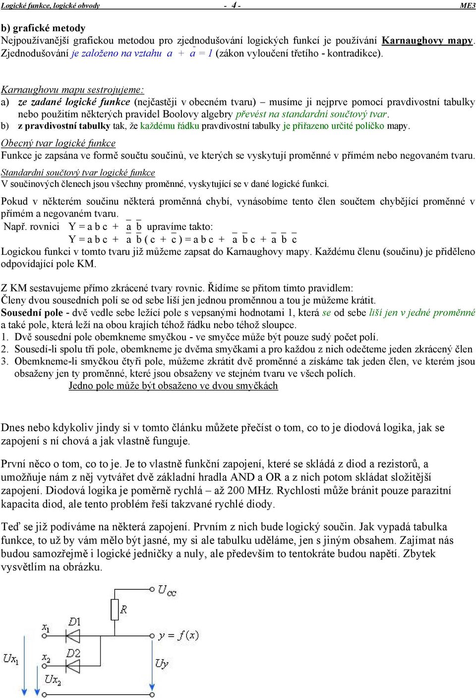 Karnaughovu mapu sestrojujeme: a) ze zadané logické funkce (nejčastěji v obecném tvaru) musíme ji nejprve pomocí pravdivostní tabulky nebo použitím některých pravidel Boolovy algebry převést na