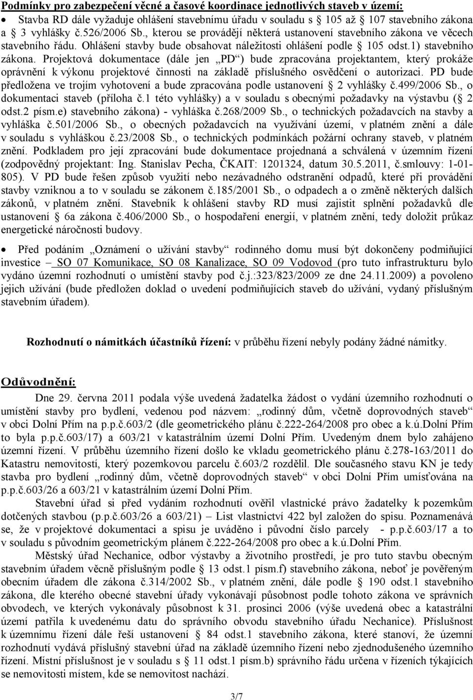 Projektová dokumentace (dále jen PD ) bude zpracována projektantem, který prokáže oprávnění k výkonu projektové činnosti na základě příslušného osvědčení o autorizaci.