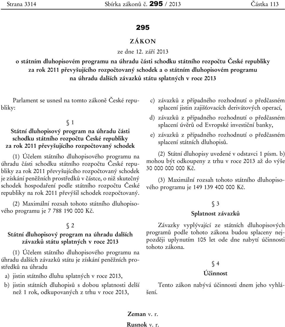 závazků státu splatných v roce 2013 Parlament se usnesl na tomto zákoně České republiky: 1 Státní dluhopisový program na úhradu části schodku státního rozpočtu České republiky za rok 2011