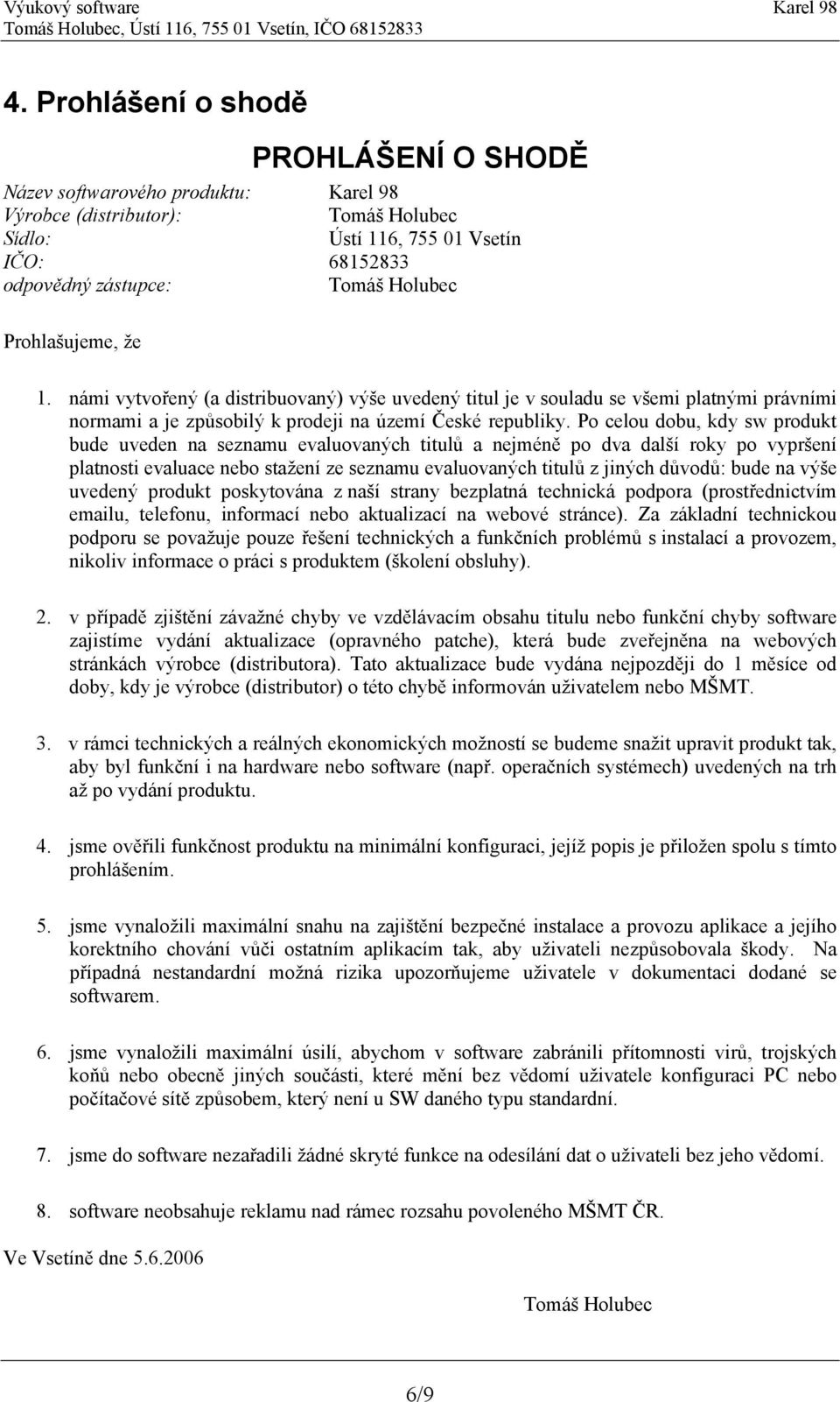 Po celou dobu, kdy sw produkt bude uveden na seznamu evaluovaných titulů a nejméně po dva další roky po vypršení platnosti evaluace nebo stažení ze seznamu evaluovaných titulů z jiných důvodů: bude