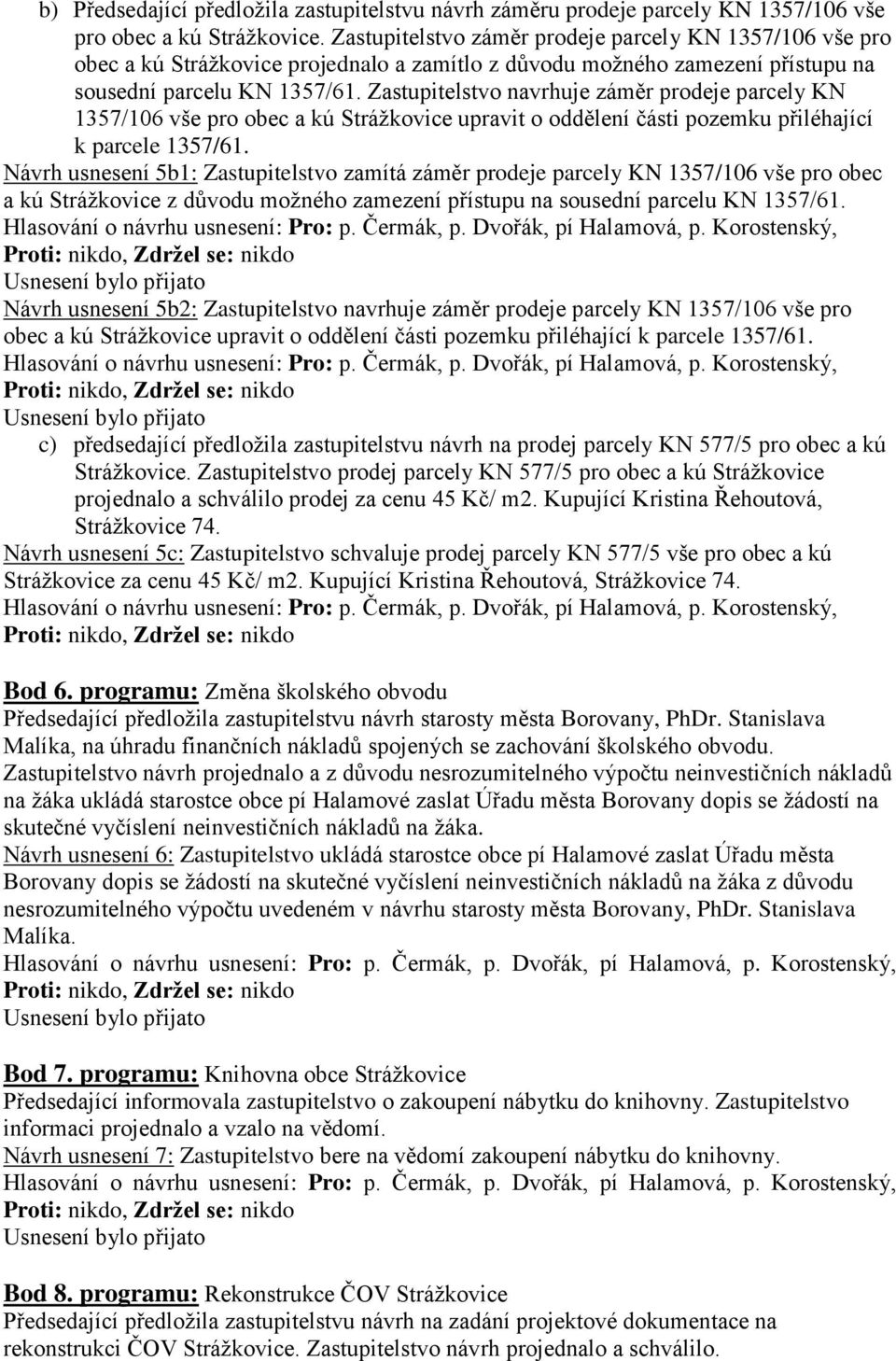 Zastupitelstvo navrhuje záměr prodeje parcely KN 1357/106 vše pro obec a kú Strážkovice upravit o oddělení části pozemku přiléhající k parcele 1357/61.