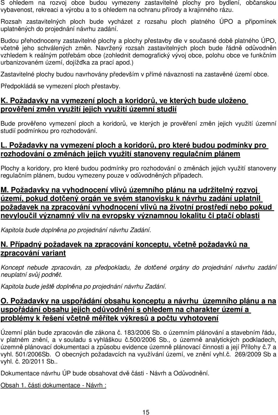 Budou přehodnoceny zastavitelné plochy a plochy přestavby dle v současné době platného ÚPO, včetně jeho schválených změn.