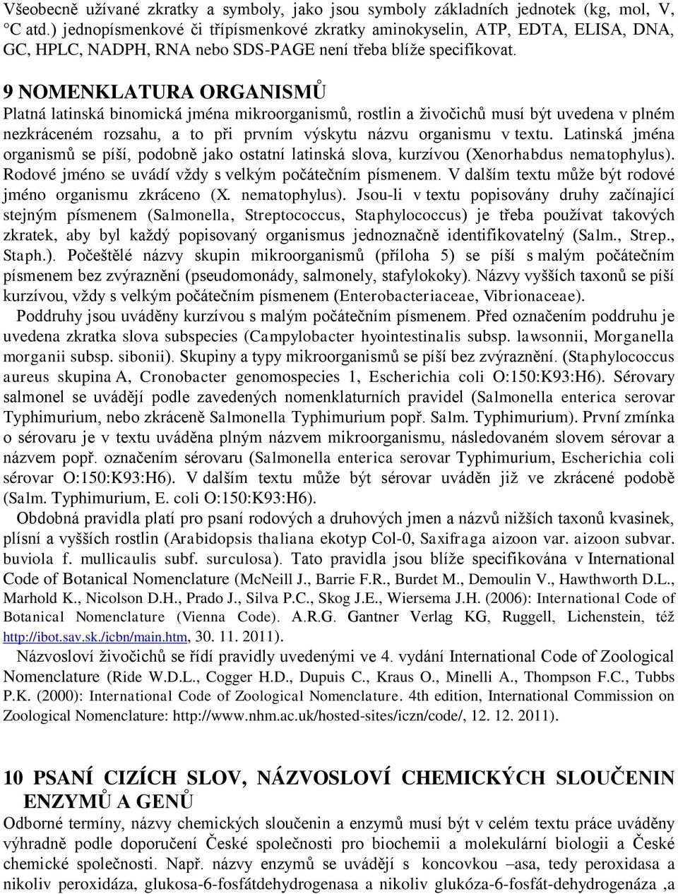 9 NOMENKLATURA ORGANISMŮ Platná latinská binomická jména mikroorganismů, rostlin a živočichů musí být uvedena v plném nezkráceném rozsahu, a to při prvním výskytu názvu organismu v textu.