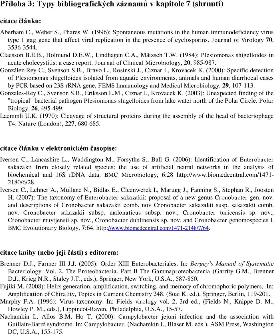 E.B., Holmund D.E.W., Lindhagen C.A., Mätzsch T.W. (1984): Plesiomonas shigelloides in acute cholecystitis: a case report. Journal of Clinical Microbiology, 20, 985-987. González-Rey C., Svenson S.B., Bravo L.