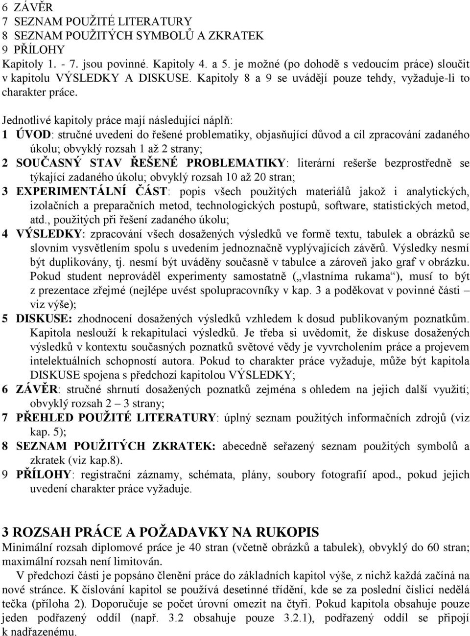 Jednotlivé kapitoly práce mají následující náplň: 1 ÚVOD: stručné uvedení do řešené problematiky, objasňující důvod a cíl zpracování zadaného úkolu; obvyklý rozsah 1 až 2 strany; 2 SOUČASNÝ STAV