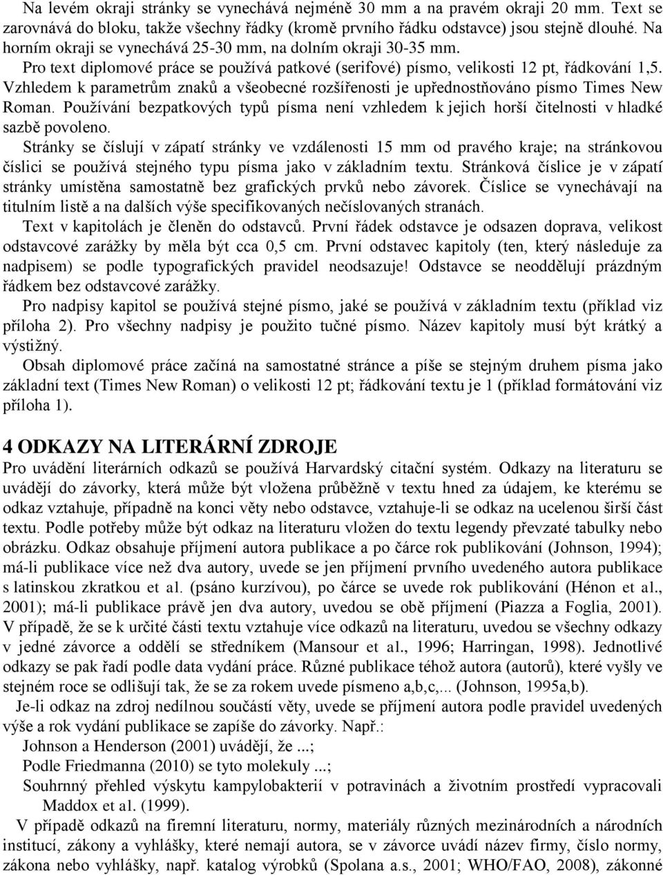 Vzhledem k parametrům znaků a všeobecné rozšířenosti je upřednostňováno písmo Times New Roman. Používání bezpatkových typů písma není vzhledem k jejich horší čitelnosti v hladké sazbě povoleno.