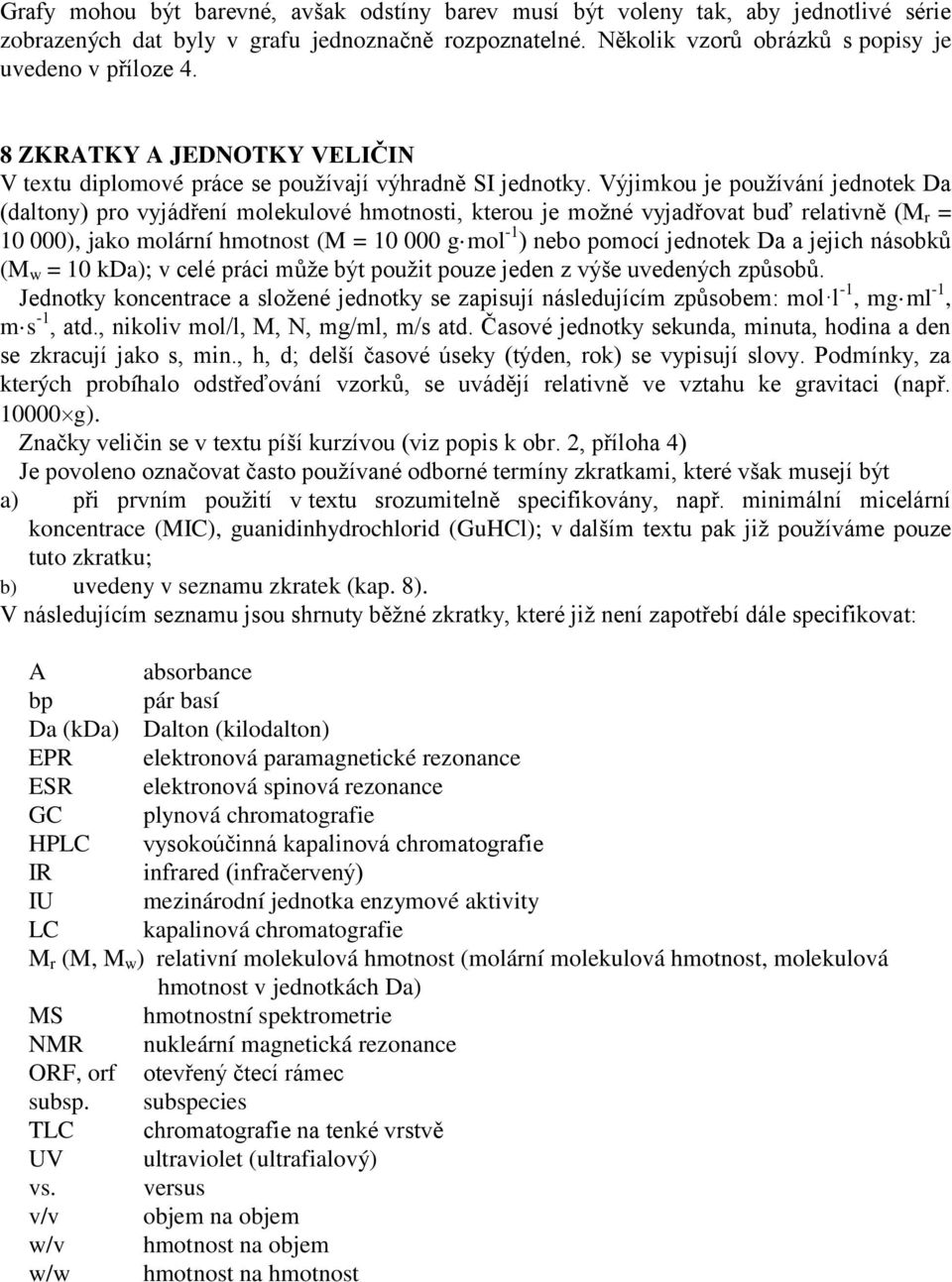 Výjimkou je používání jednotek Da (daltony) pro vyjádření molekulové hmotnosti, kterou je možné vyjadřovat buď relativně (M r = 10 000), jako molární hmotnost (M = 10 000 g mol -1 ) nebo pomocí