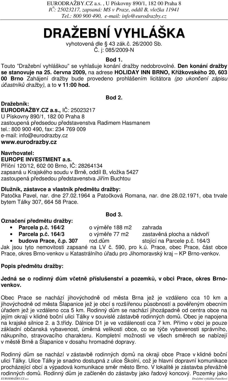 ervna 2009, na adrese HOLIDAY INN BRNO, Kížkovského 20, 603 00 Brno Zahájení dražby bude provedeno prohlášením licitátora (po ukonení zápisu úastník dražby), a to v 11:00 hod. Bod 2.