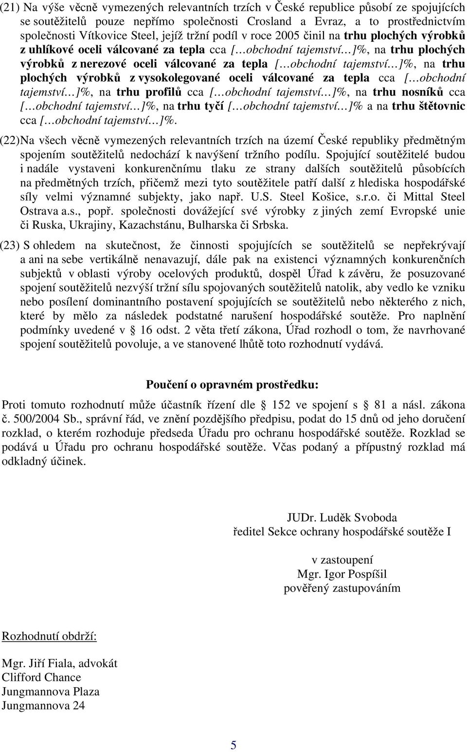 tajemství ]%, na trhu plochých výrobků z vysokolegované oceli válcované za tepla cca [ obchodní tajemství ]%, na trhu profilů cca [ obchodní tajemství ]%, na trhu nosníků cca [ obchodní tajemství ]%,