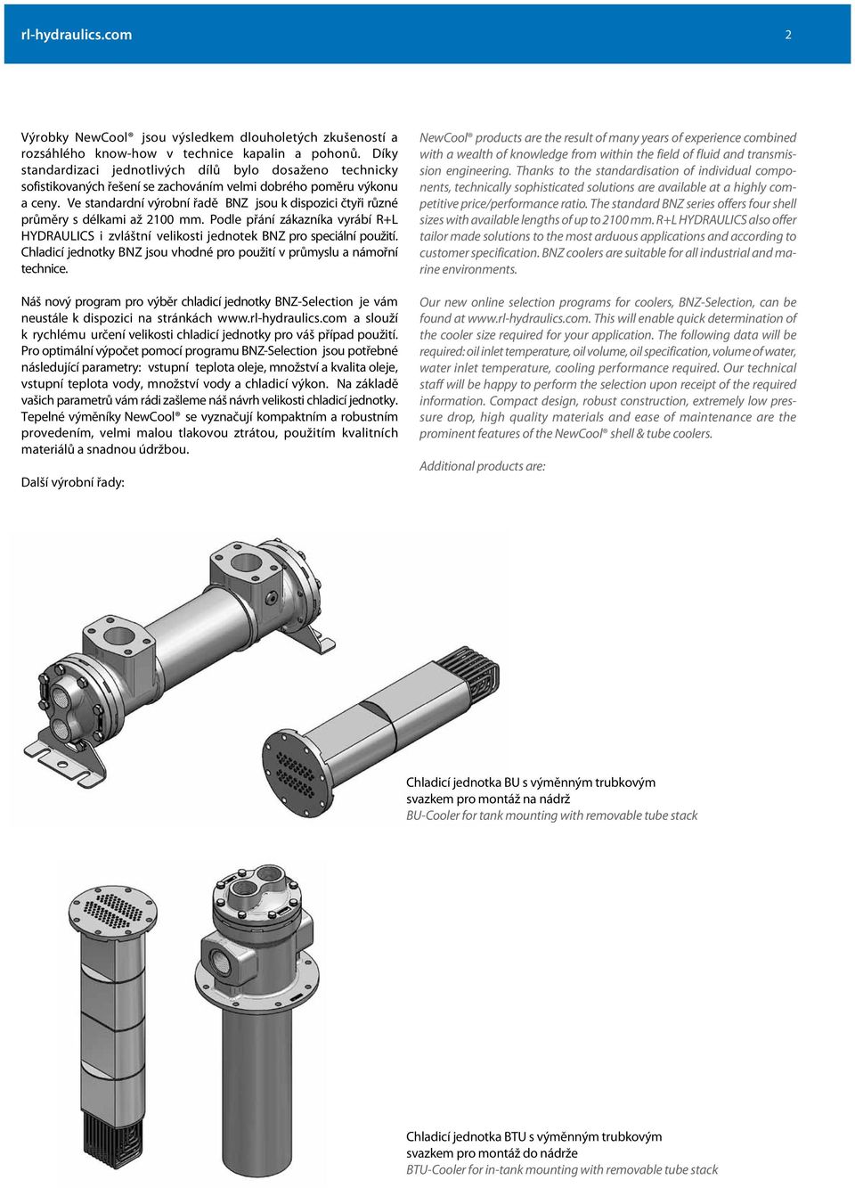 Ve standardní výrobní řadě BNZ jsou k dispozici čtyři různé průměry s délkami až 2100 mm. Podle přání zákazníka vyrábí R+L HYDRAULICS i zvláštní velikosti jednotek BNZ pro speciální použití.