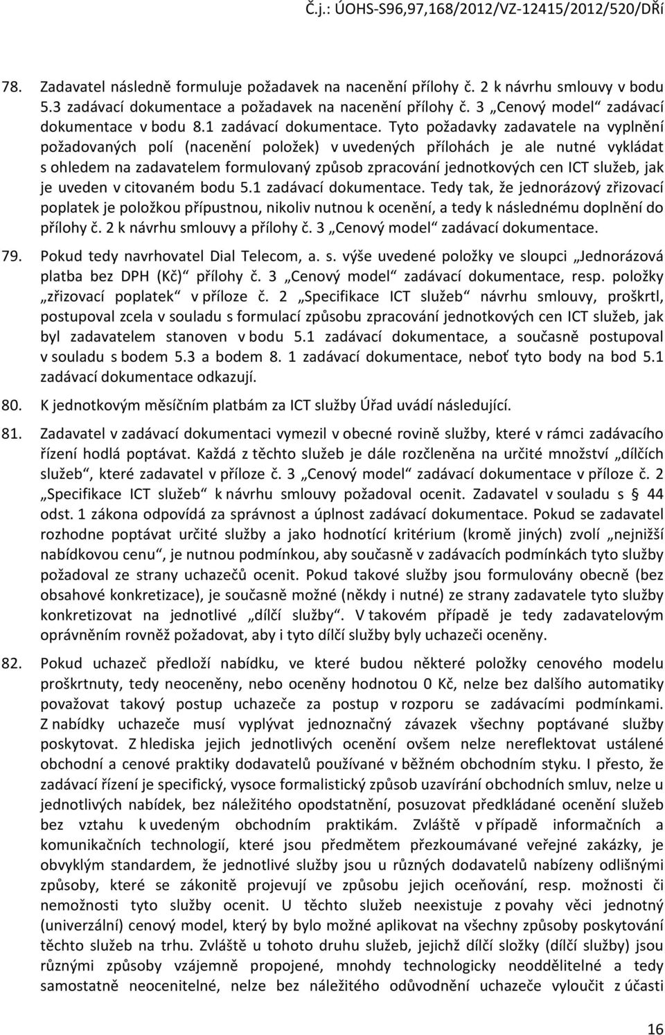 Tyto požadavky zadavatele na vyplnění požadovaných polí (nacenění položek) v uvedených přílohách je ale nutné vykládat s ohledem na zadavatelem formulovaný způsob zpracování jednotkových cen ICT