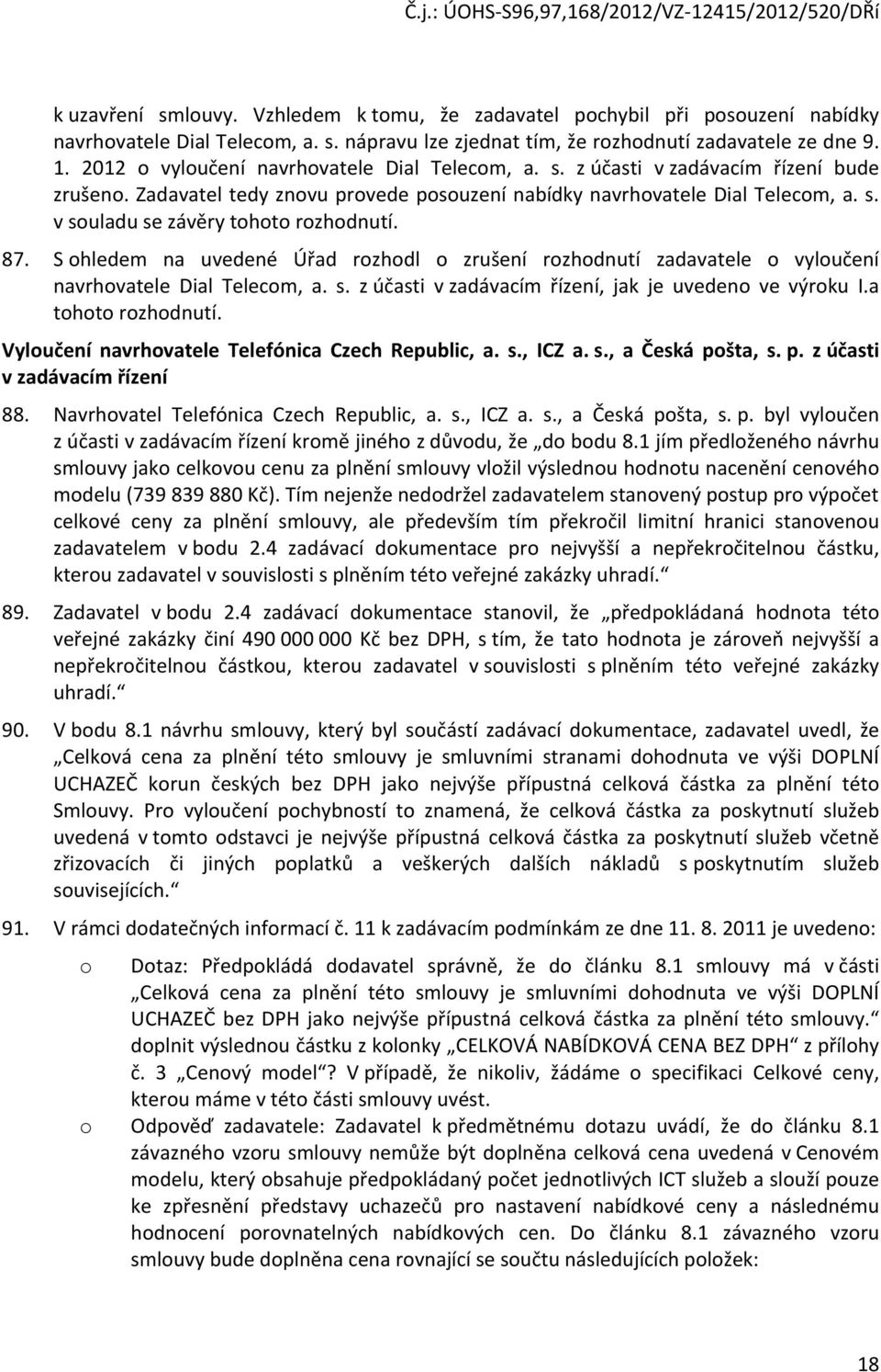 87. S ohledem na uvedené Úřad rozhodl o zrušení rozhodnutí zadavatele o vyloučení navrhovatele Dial Telecom, a. s. z účasti v zadávacím řízení, jak je uvedeno ve výroku I.a tohoto rozhodnutí.