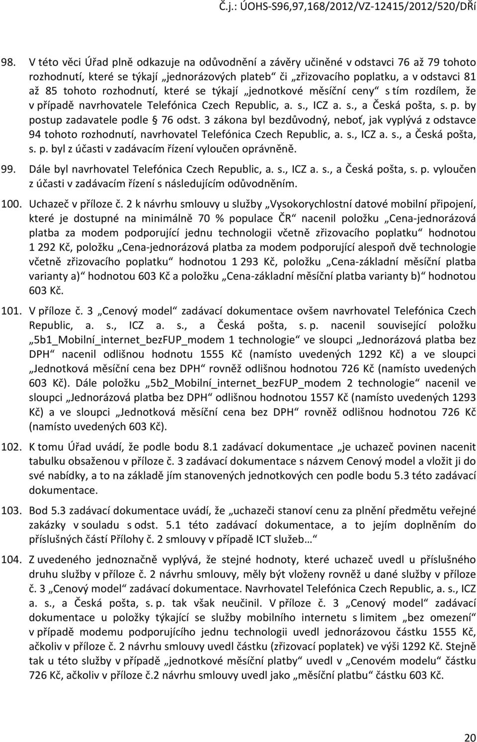 3 zákona byl bezdůvodný, neboť, jak vyplývá z odstavce 94 tohoto rozhodnutí, navrhovatel Telefónica Czech Republic, a. s., ICZ a. s., a Česká pošta, s. p. byl z účasti v zadávacím řízení vyloučen oprávněně.