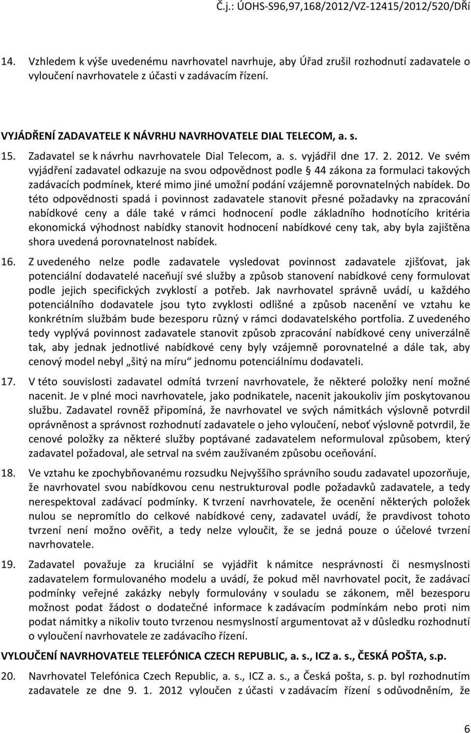 Ve svém vyjádření zadavatel odkazuje na svou odpovědnost podle 44 zákona za formulaci takových zadávacích podmínek, které mimo jiné umožní podání vzájemně porovnatelných nabídek.