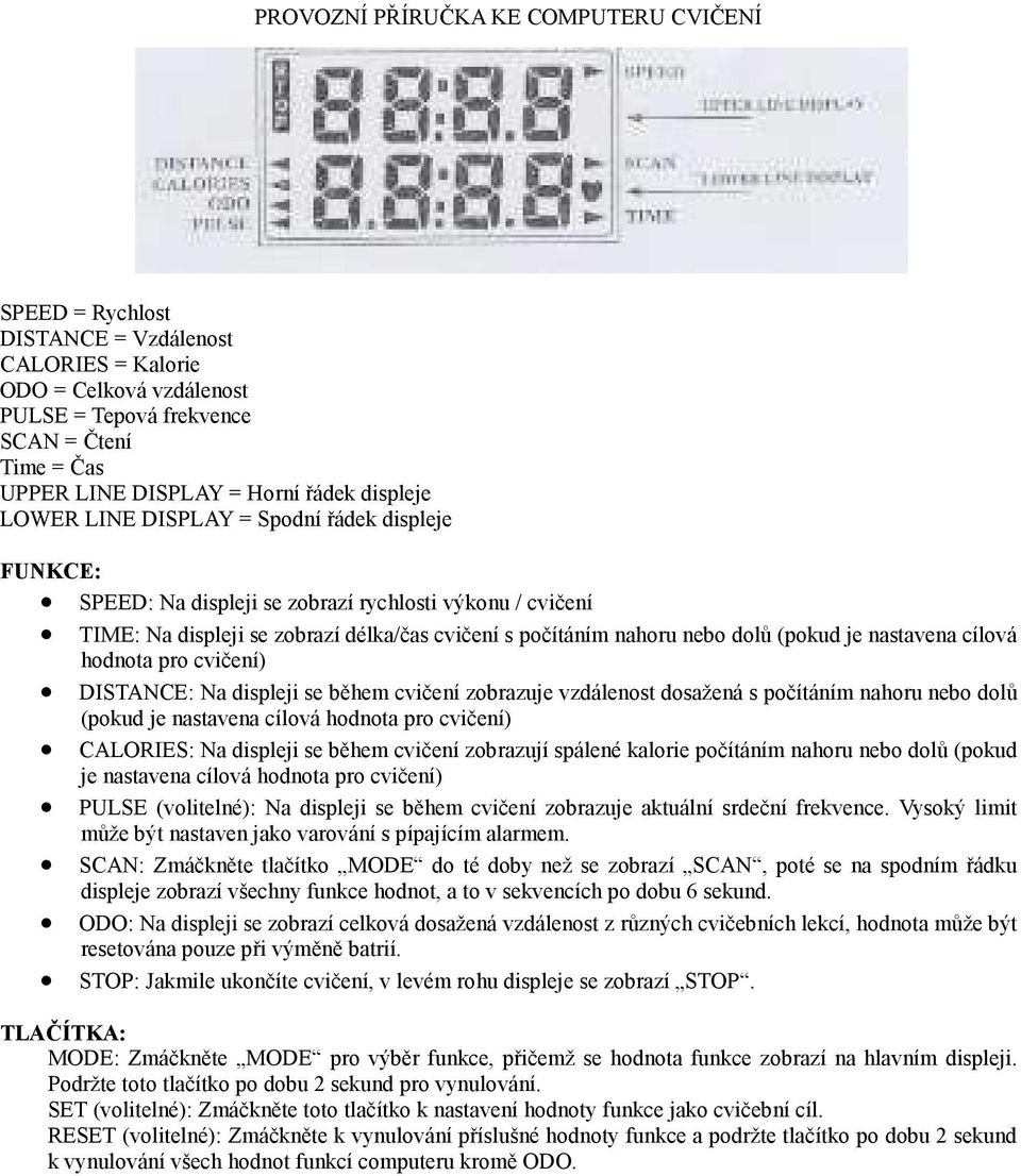 (pokud je nastavena cílová hodnota pro cvičení) DISTANCE: Na displeji se během cvičení zobrazuje vzdálenost dosažená s počítáním nahoru nebo dolů (pokud je nastavena cílová hodnota pro cvičení)